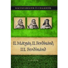   II. Mátyás, II. Ferdinánd, III. Ferdinánd - Magyar királyok és uralkodók 16. kötet