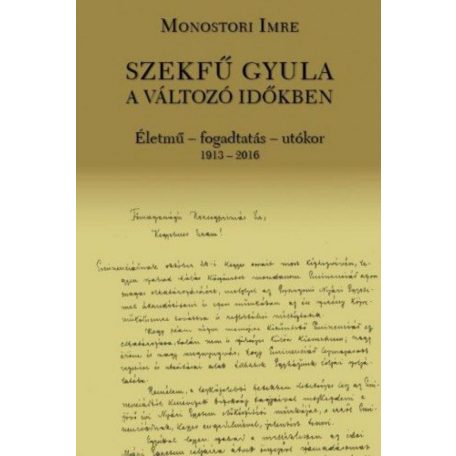Szekfű Gyula a változó időkben - Életmű - fogadtatás - utókor 1913-2016