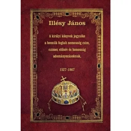 A királyi könyvek jegyzéke a bennük foglalt nemesség czim, czimer, előnév és honosság adományozásoknak - 1527-1867