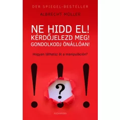 Ne hidd el! Kérdőjelezd meg! Gondolkozz önállóan!