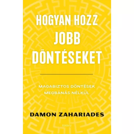 Hogyan hozz jobb döntéseket - Magabiztos döntések megbánás nélkül