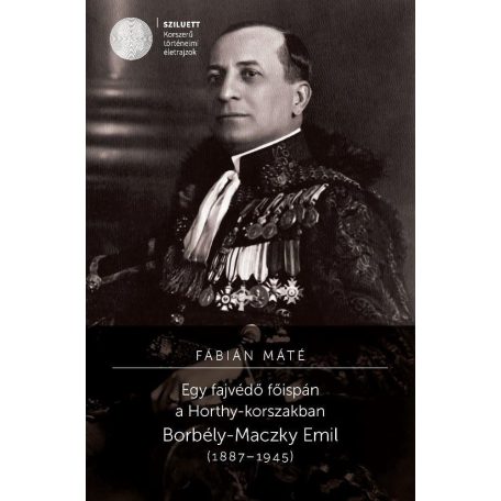 Egy fajvédő főispán a Horthy-korszakban. Borbély-Maczky Emil (1887-1945)