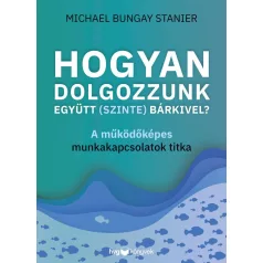   Hogyan dolgozzunk együtt (szinte) bárkivel? - A működőképes munkakapcsolatok titka