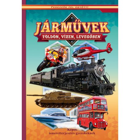 Járművek földön, vizen, levegőben - Képes ismeretterjesztés gyerekeknek - Fedezzük fel együtt!