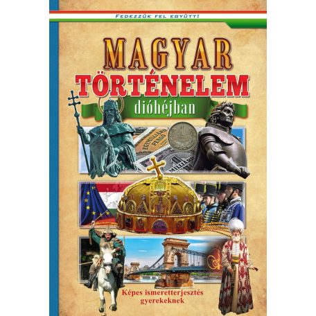 Magyar történelem dióhéjban - Képes ismeretterjesztés gyerekeknek - Fedezzük fel együtt!
