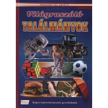 Világraszóló találmányok - Képes ismeretterjesztés gyerekeknek - Fedezzük fel együtt!.