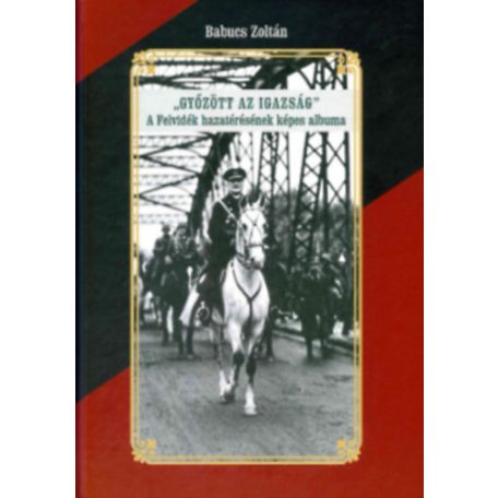 Győzött az Igazság! A felvidék hazatérésének képes albuma