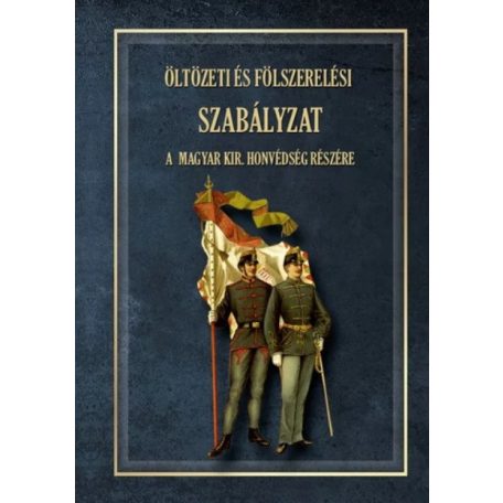 ÖLTÖZETI ÉS FÖLSZERELÉSI SZABÁLYZAT A MAGYAR KIRÁLYI HONVÉDSÉG RÉSZÉRE 1876