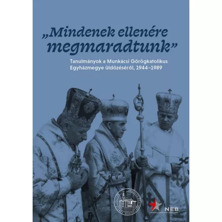Mindenek ellenére megmaradtunk - Tanulmányok a Munkácsi Görögkatolikus Egyházmegye üldözéséről, 1944-1989